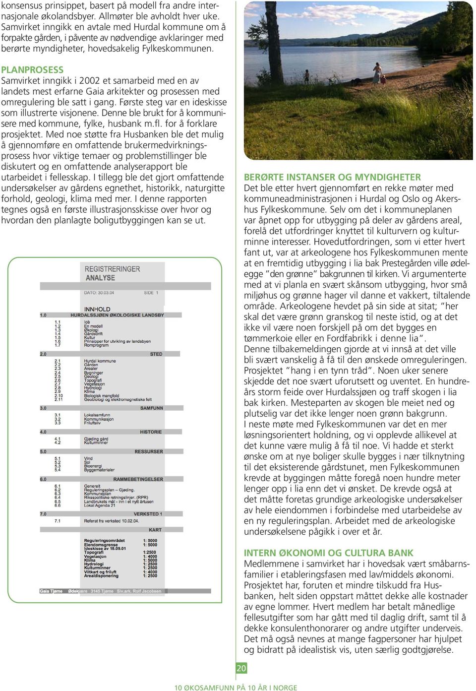 PLANPROSESS Samvirket inngikk i 2002 et samarbeid med en av landets mest erfarne Gaia arkitekter og prosessen med omregulering ble satt i gang. Første steg var en ideskisse som illustrerte visjonene.