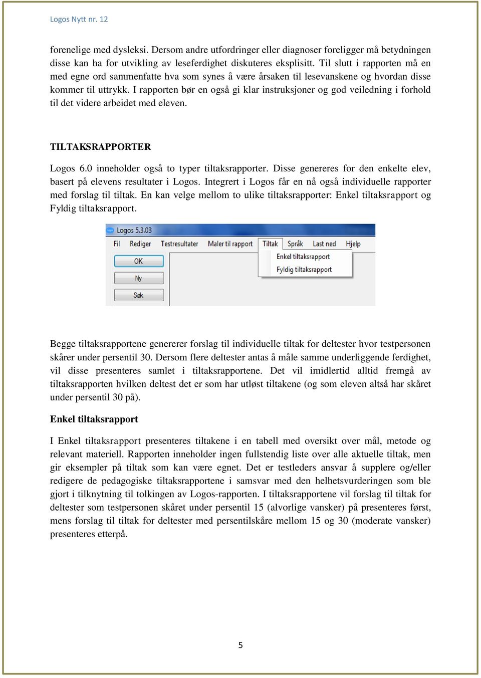 I rapporten bør en også gi klar instruksjoner og god veiledning i forhold til det videre arbeidet med eleven. TILTAKSRAPPORTER Logos 6.0 inneholder også to typer tiltaksrapporter.
