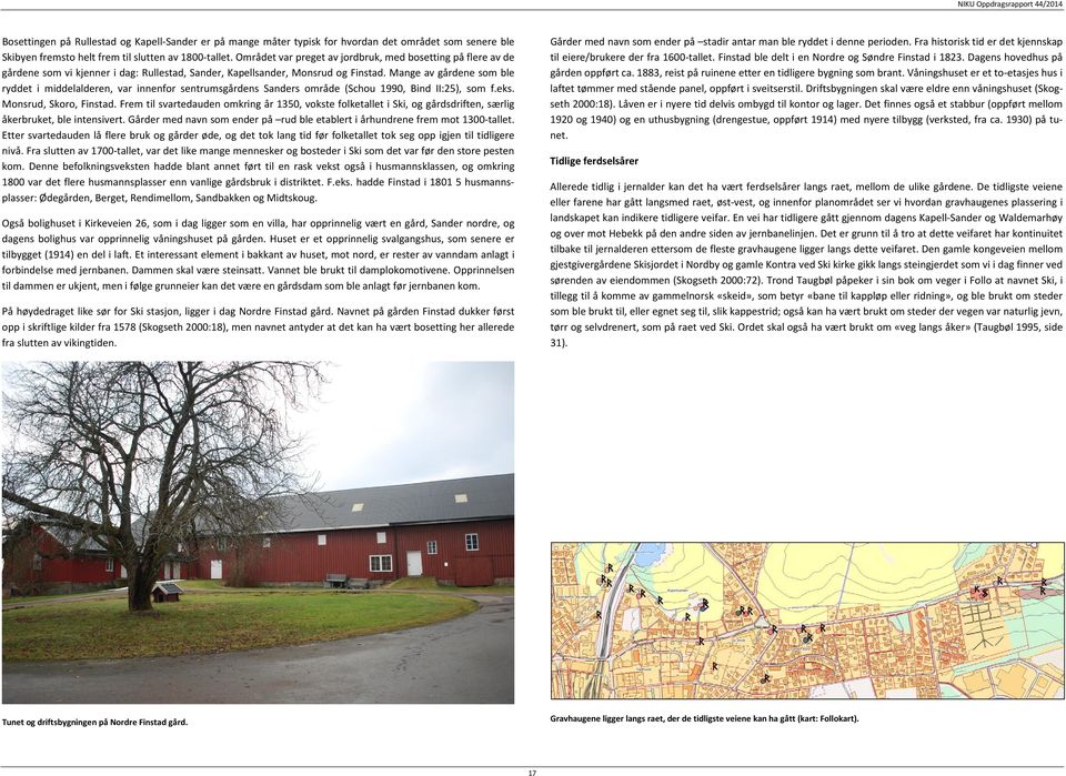 Mange av gårdene som ble ryddet i middelalderen, var innenfor sentrumsgårdens Sanders område (Schou 1990, Bind II:25), som f.eks. Monsrud, Skoro, Finstad.