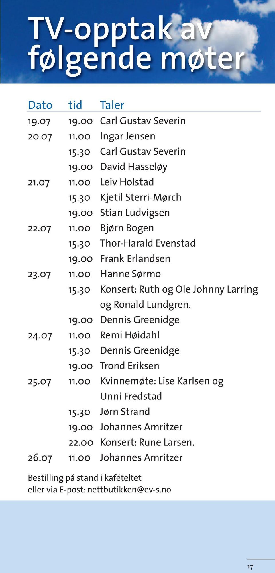 30 Konsert: Ruth og Ole Johnny Larring og Ronald Lundgren. 19.00 Dennis Greenidge 24.07 11.00 Remi Høidahl 15.30 Dennis Greenidge 19.00 Trond Eriksen 25.07 11.00 Kvinnemøte: Lise Karlsen og Unni Fredstad 15.