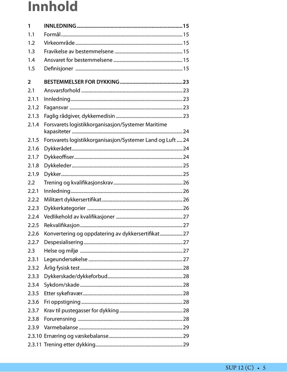 .. 24 2.1.6 Dykkerådet... 24 2.1.7 Dykkeoffiser... 24 2.1.8 Dykkeleder... 25 2.1.9 Dykker... 25 2.2 Trening og kvalifikasjonskrav... 26 2.2.1 Innledning... 26 2.2.2 Militært dykkersertifikat...26 2.2.3 Dykkerkategorier.