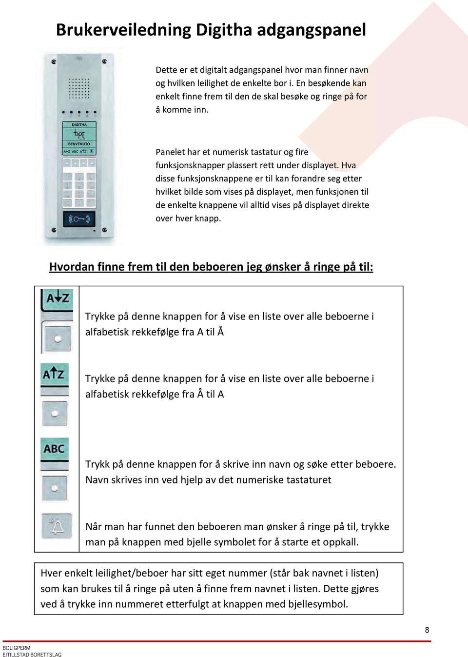 Hva disse funksjonsknappene er til kan forandre seg etter hvilket bilde som vises på displayet, men funksjonen til de enkelte knappene vil alltid vises på displayet direkte over hver knapp.