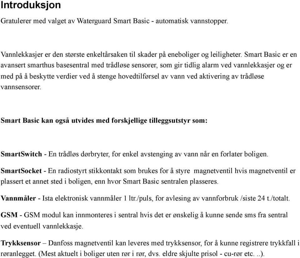 trådløse vannsensorer. Smart Basic kan også utvides med forskjellige tilleggsutstyr som: SmartSwitch - En trådløs dørbryter, for enkel avstenging av vann når en forlater boligen.