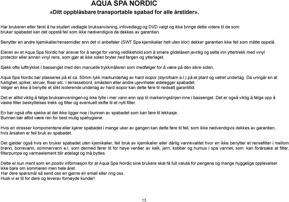 garantien. Benytter en andre kjemikalier/rensemidler enn det vi anbefaler (SWT Spa kjemikalier helt uten klor) dekker garantien ikke feil som måtte oppstå.