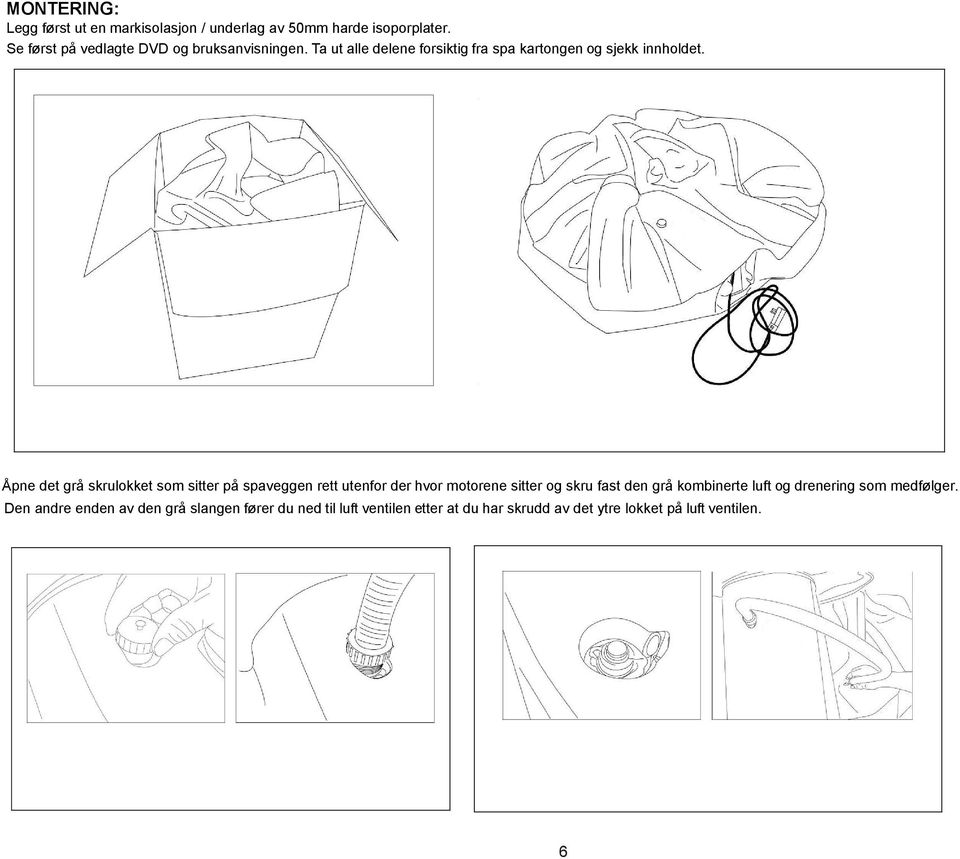 Ta ut alle delene forsiktig fra spa kartongen og sjekk innholdet. remember page number 6 at the bottom of this page 5 1 2. Open the air outlet on the spa. Screw one end of the inflation hose onto it.