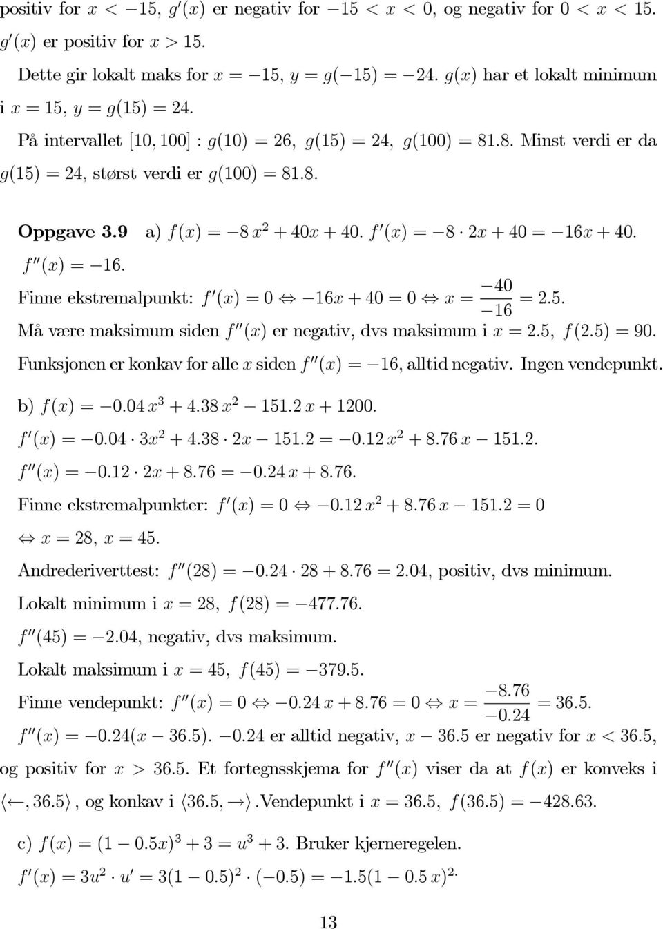 9 a) f(x) = 8 x 2 +40x +40.f 0 (x) = 8 2x +40= 16x +40. f 00 (x) = 16. Finne ekstremalpunkt: f 0 (x) =0 16x +40=0 x = 40 16 =2.5. Må være maksimum siden f 00 (x) er negativ, dvs maksimum i x =2.