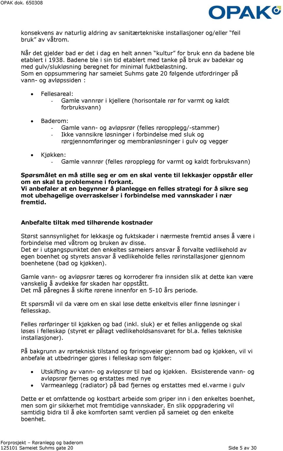 Som en oppsummering har sameiet Suhms gate 20 følgende utfordringer på vann- og avløpssiden : Fellesareal: - Gamle vannrør i kjellere (horisontale rør for varmt og kaldt forbruksvann) Baderom: -