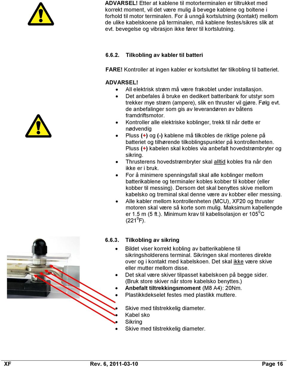 Tilkobling av kabler til batteri FARE! Kontroller at ingen kabler er kortsluttet før tilkobling til batteriet. ADVARSEL! All elektrisk strøm må være frakoblet under installasjon.