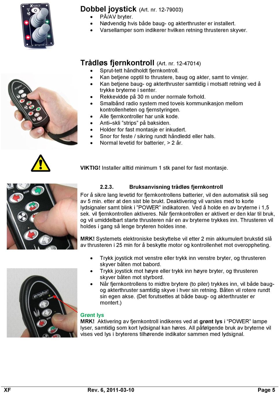 Kan betjene baug- og akterthruster samtidig i motsatt retning ved å trykke bryterne i senter. Rekkevidde på 30 m under normale forhold.