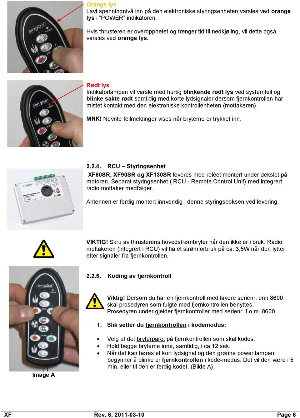 Rødt lys Indikatorlampen vil varsle med hurtig blinkende rødt lys ved systemfeil og blinke sakte rødt samtidig med korte lydsignaler dersom fjernkontrollen har mistet kontakt med den elektroniske