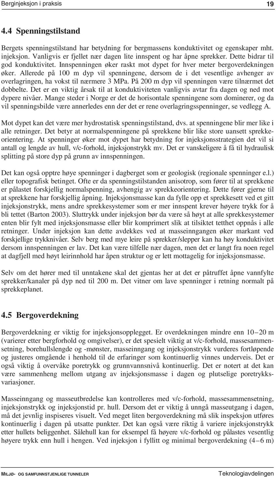 Allerede på 100 m dyp vil spenningene, dersom de i det vesentlige avhenger av overlagringen, ha vokst til nærmere 3 MPa. På 200 m dyp vil spenningen være tilnærmet det dobbelte.