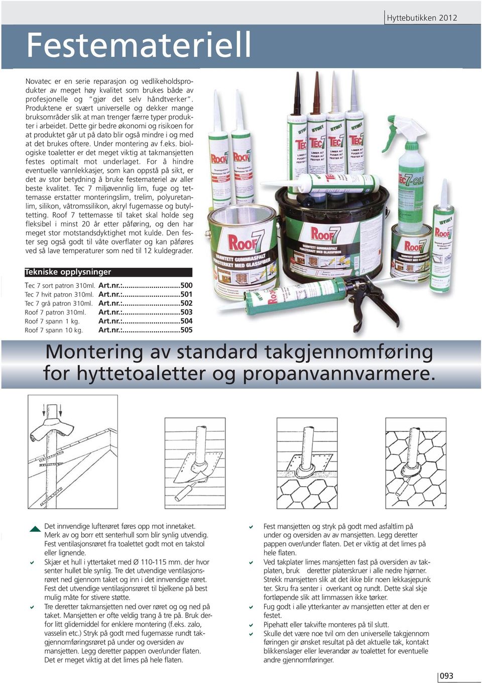 Dette gir bedre økonomi og risikoen for at produktet går ut på dato blir også mindre i og med at det brukes oftere. Under montering av f.eks.