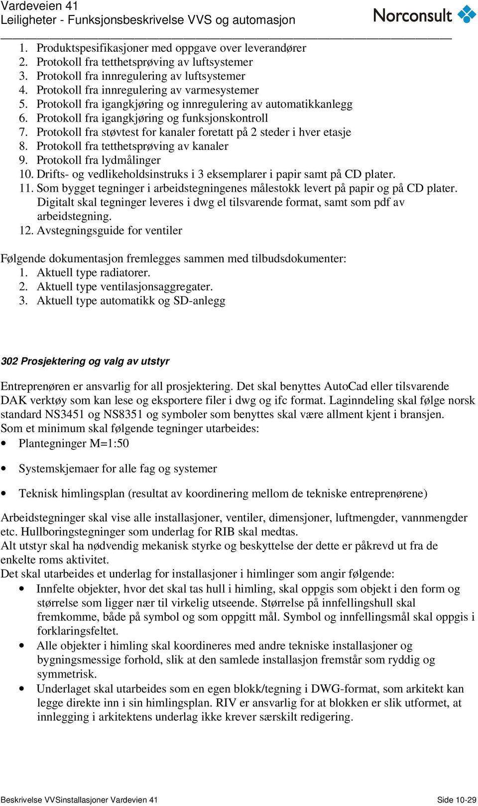 Protokoll fra støvtest for kanaler foretatt på 2 steder i hver etasje 8. Protokoll fra tetthetsprøving av kanaler 9. Protokoll fra lydmålinger 10.