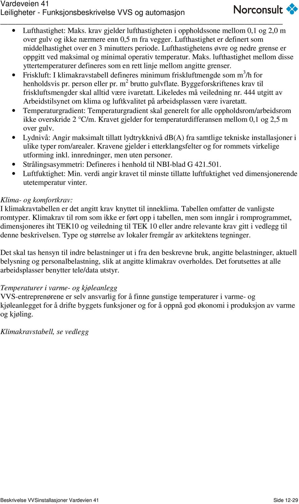 lufthastighet mellom disse yttertemperaturer defineres som en rett linje mellom angitte grenser. Friskluft: I klimakravstabell defineres minimum friskluftmengde som m 3 /h for henholdsvis pr.