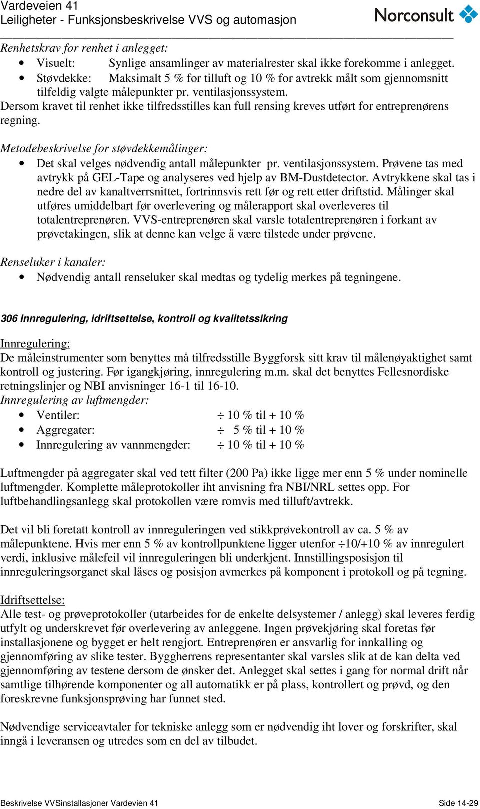 Dersom kravet til renhet ikke tilfredsstilles kan full rensing kreves utført for entreprenørens regning. Metodebeskrivelse for støvdekkemålinger: Det skal velges nødvendig antall målepunkter pr.