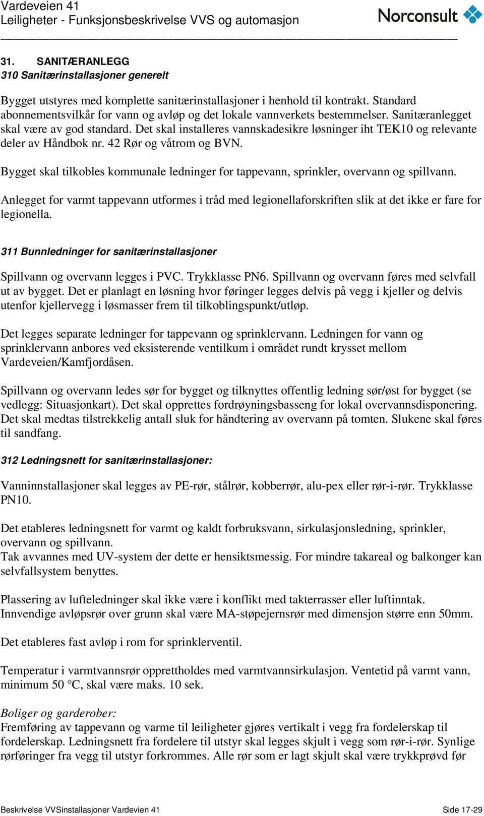 Det skal installeres vannskadesikre løsninger iht TEK10 og relevante deler av Håndbok nr. 42 Rør og våtrom og BVN.