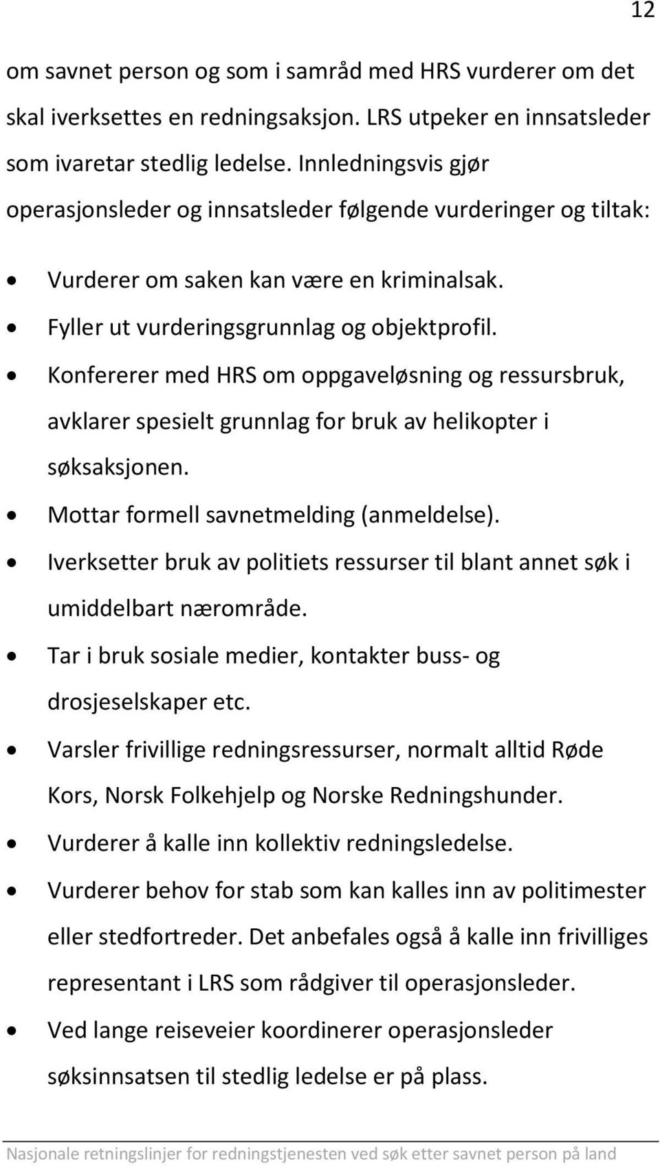 Konfererer med HRS om oppgaveløsning og ressursbruk, avklarer spesielt grunnlag for bruk av helikopter i søksaksjonen. Mottar formell savnetmelding (anmeldelse).