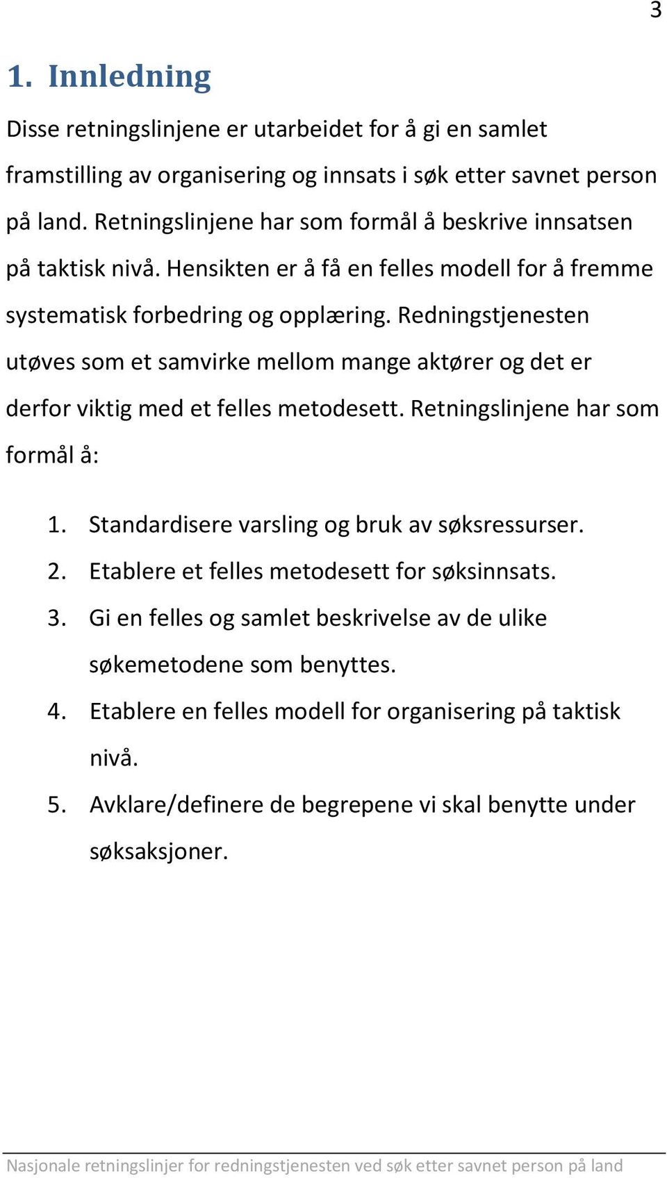 Redningstjenesten utøves som et samvirke mellom mange aktører og det er derfor viktig med et felles metodesett. Retningslinjene har som formål å: 1.