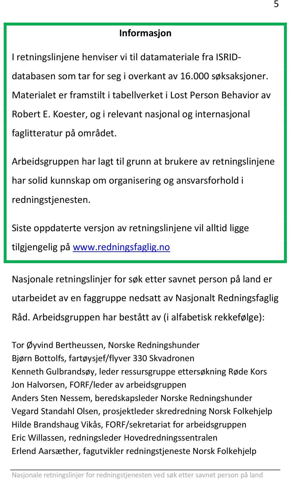 Arbeidsgruppen har lagt til grunn at brukere av retningslinjene har solid kunnskap om organisering og ansvarsforhold i redningstjenesten.