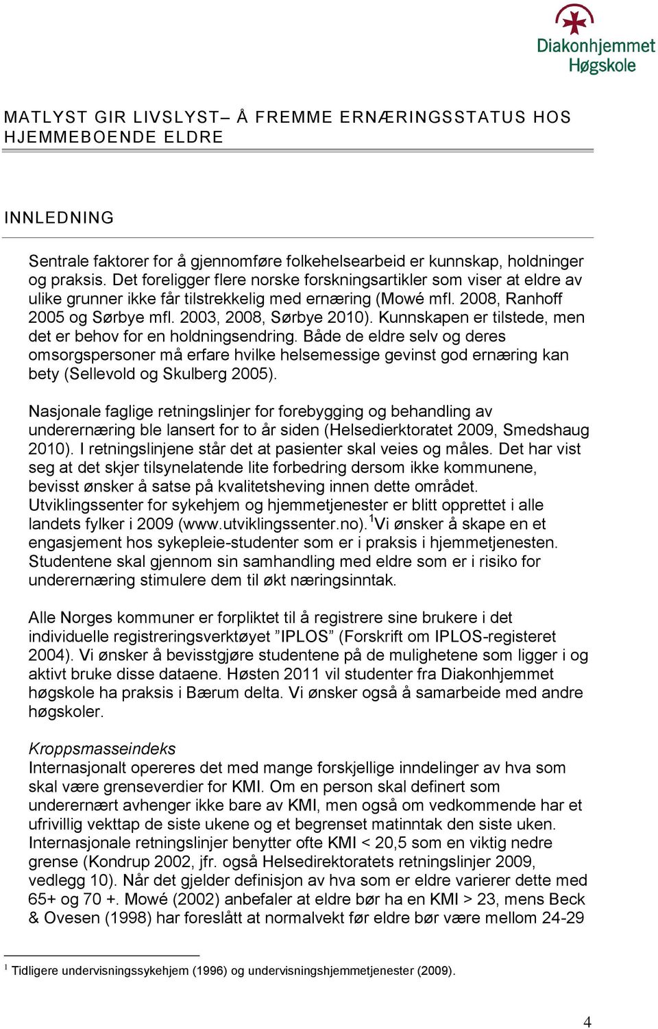 Kunnskapen er tilstede, men det er behov for en holdningsendring. Både de eldre selv og deres omsorgspersoner må erfare hvilke helsemessige gevinst god ernæring kan bety (Sellevold og Skulberg 2005).