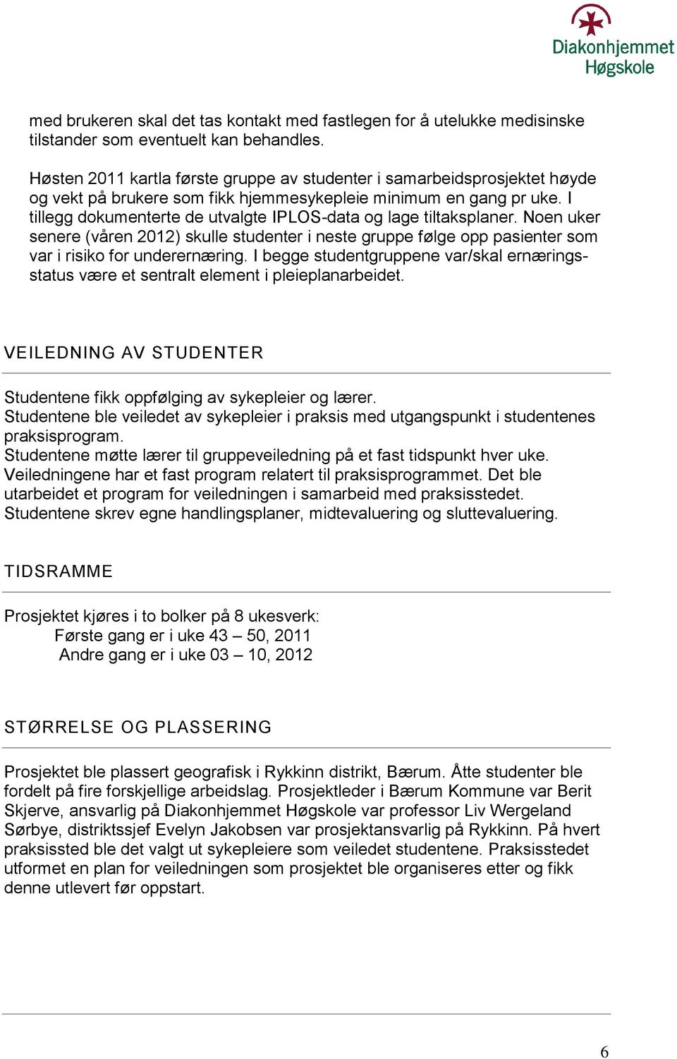 I tillegg dokumenterte de utvalgte IPLOS-data og lage tiltaksplaner. Noen uker senere (våren 2012) skulle studenter i neste gruppe følge opp pasienter som var i risiko for underernæring.