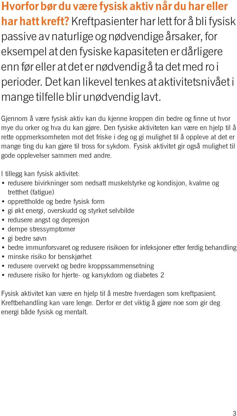 Det kan likevel tenkes at aktivitetsnivået i mange tilfelle blir unødvendig lavt. Gjennom å være fysisk aktiv kan du kjenne kroppen din bedre og finne ut hvor mye du orker og hva du kan gjøre.