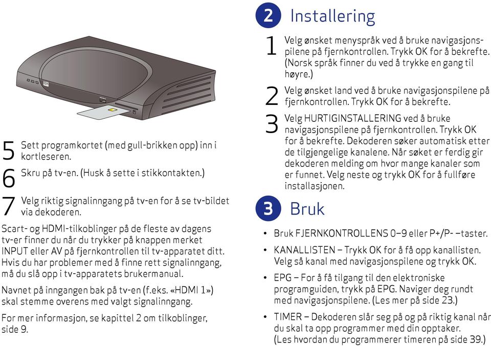 Hvis du har problemer med å finne rett signalinngang, må du slå opp i tv-apparatets brukermanual. Navnet på inngangen bak på tv-en (f.eks. «HDMI 1») skal stemme overens med valgt signal inngang.