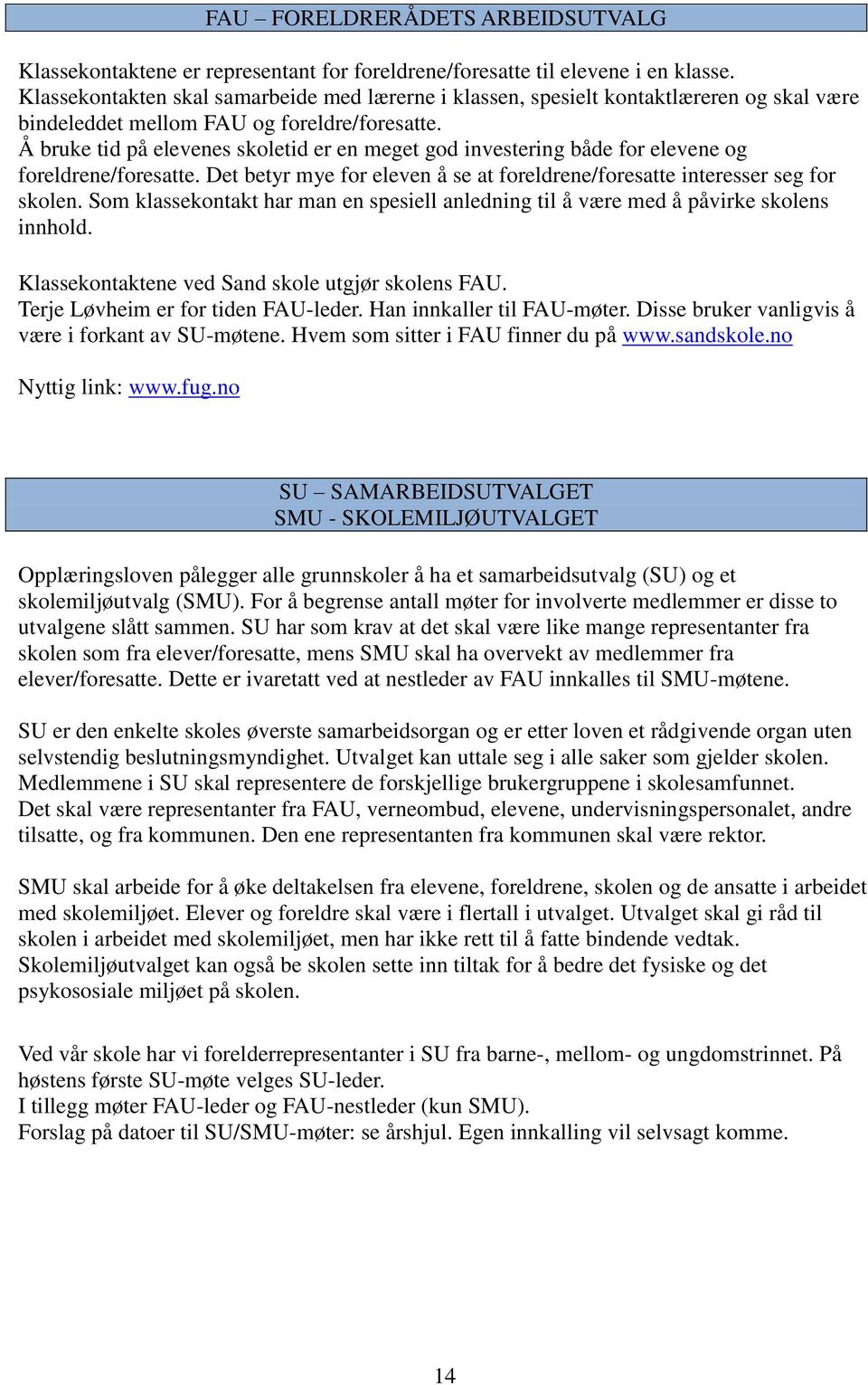 Å bruke tid på elevenes skoletid er en meget god investering både for elevene og foreldrene/foresatte. Det betyr mye for eleven å se at foreldrene/foresatte interesser seg for skolen.