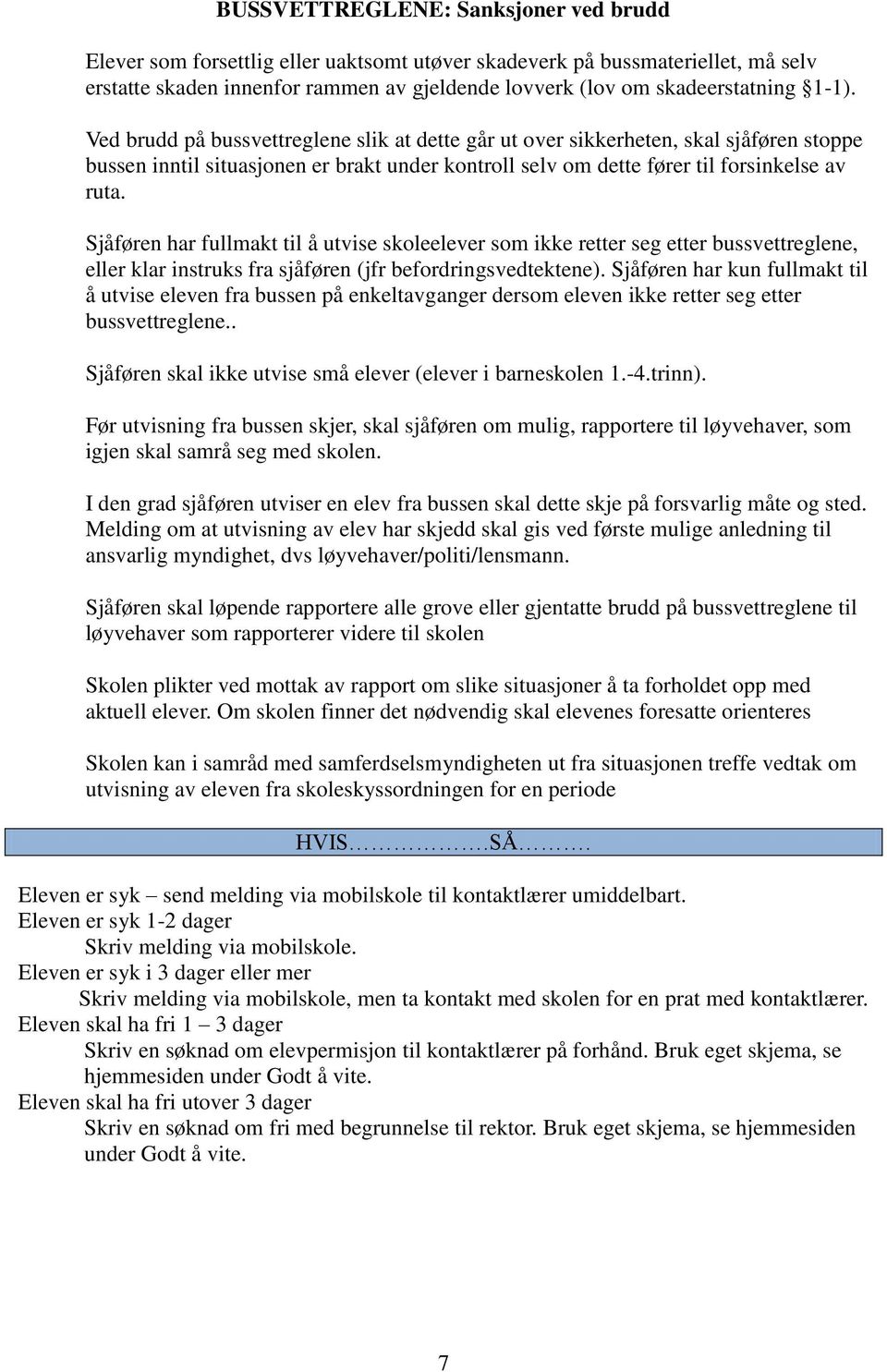 Sjåføren har fullmakt til å utvise skoleelever som ikke retter seg etter bussvettreglene, eller klar instruks fra sjåføren (jfr befordringsvedtektene).