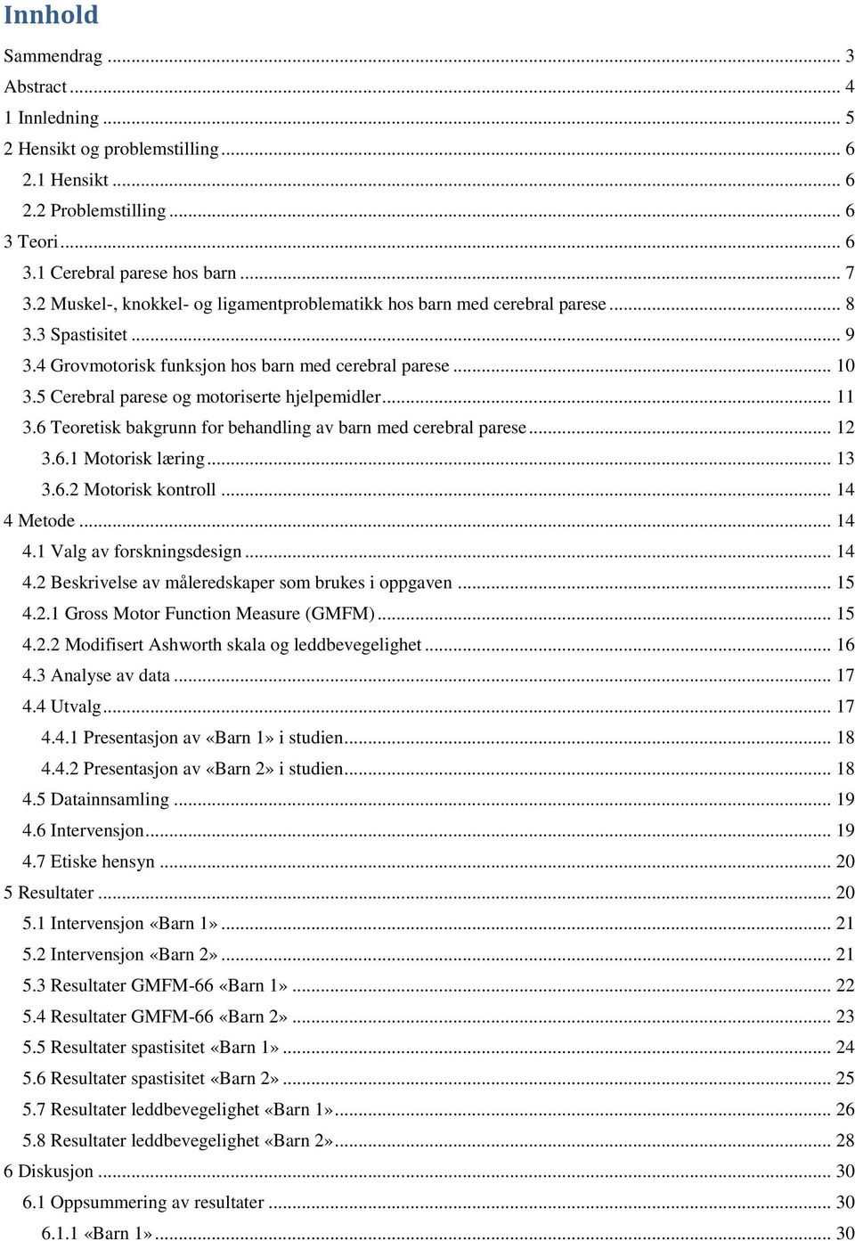 5 Cerebral parese og motoriserte hjelpemidler... 11 3.6 Teoretisk bakgrunn for behandling av barn med cerebral parese... 12 3.6.1 Motorisk læring... 13 3.6.2 Motorisk kontroll... 14 4 