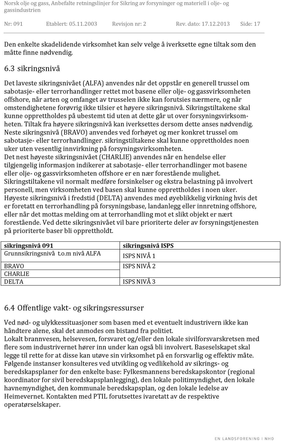 arten og omfanget av trusselen ikke kan forutsies nærmere, og når omstendighetene forøvrig ikke tilsier et høyere sikringsnivå.