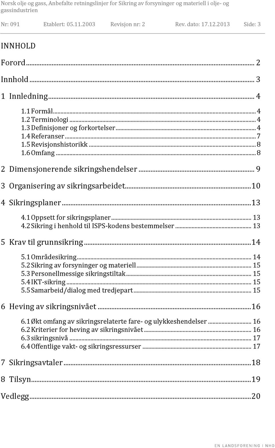 1 Oppsett for sikringsplaner... 13 4.2 Sikring i henhold til ISPS-kodens bestemmelser... 13 5 Krav til grunnsikring... 14 5.1 Områdesikring... 14 5.2 Sikring av forsyninger og materiell... 15 5.