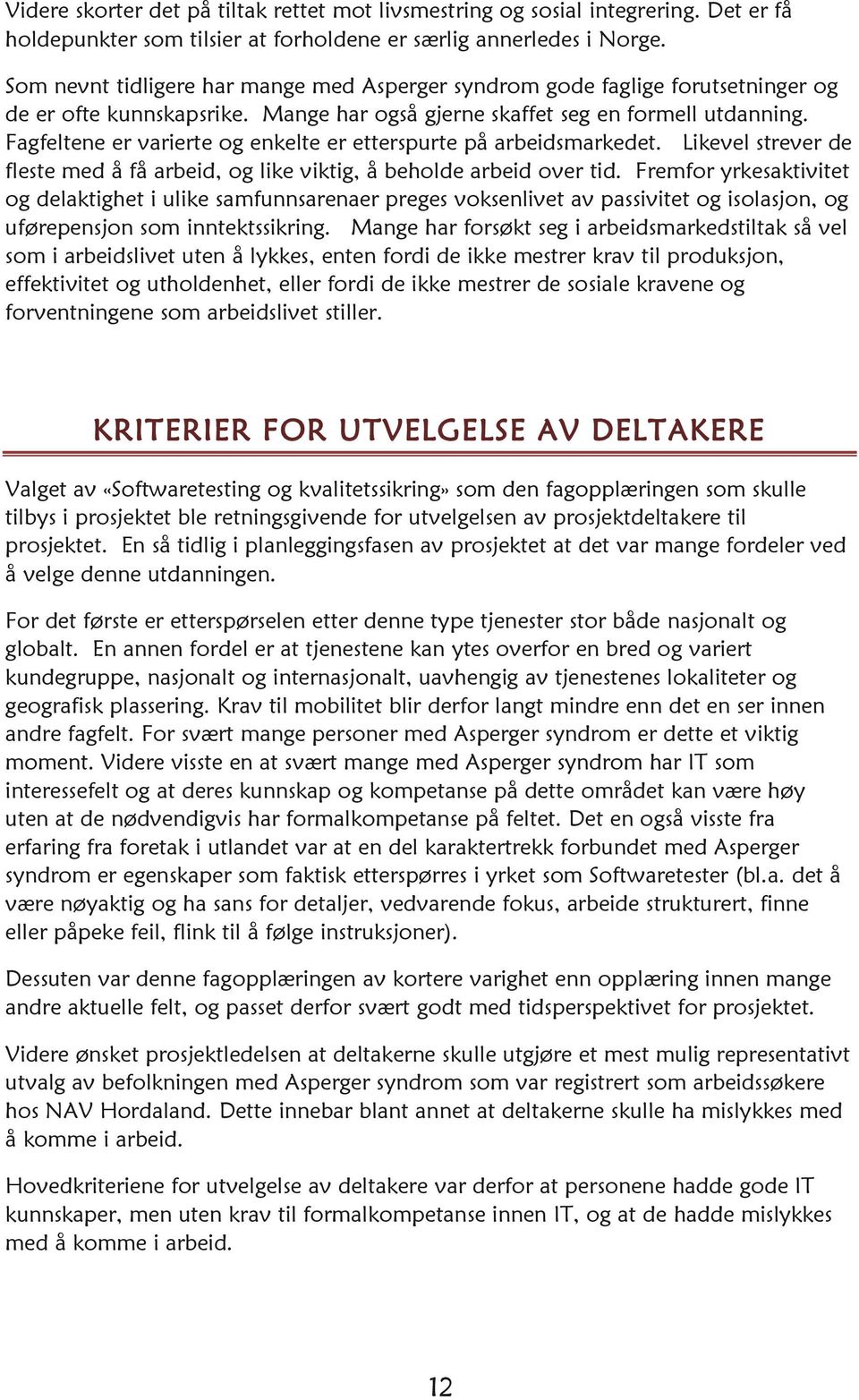 Fagfeltene er varierte og enkelte er etterspurte på arbeidsmarkedet. Likevel strever de fleste med å få arbeid, og like viktig, å beholde arbeid over tid.