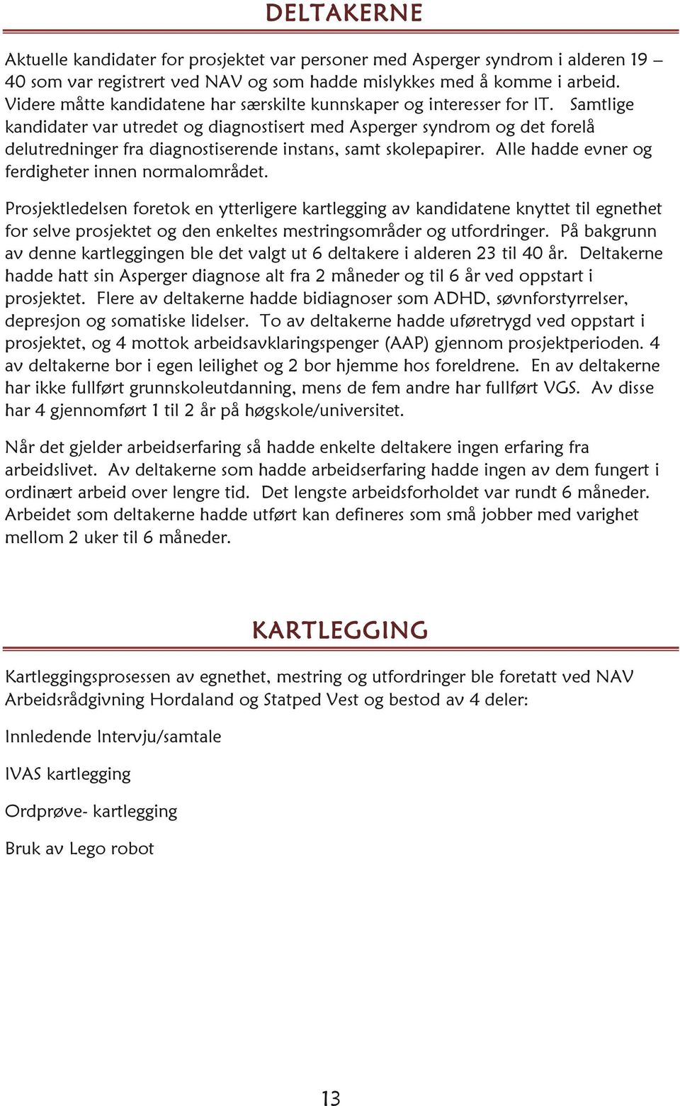 Samtlige kandidater var utredet og diagnostisert med Asperger syndrom og det forelå delutredninger fra diagnostiserende instans, samt skolepapirer. Alle hadde evner og ferdigheter innen normalområdet.