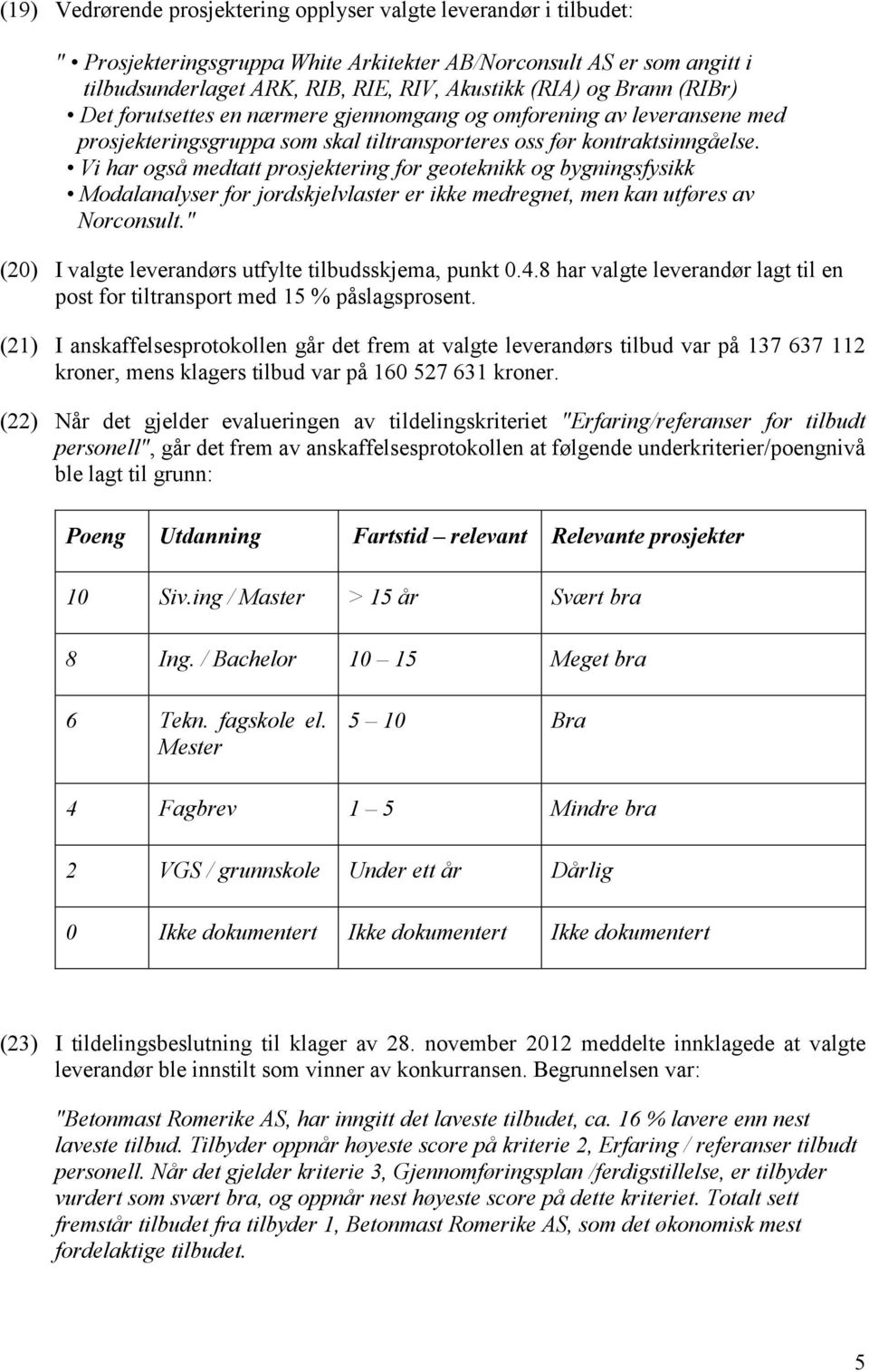 Vi har også medtatt prosjektering for geoteknikk og bygningsfysikk Modalanalyser for jordskjelvlaster er ikke medregnet, men kan utføres av Norconsult.