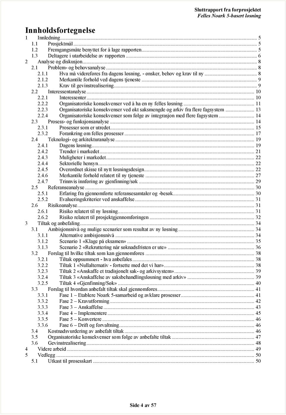 .. 9 2.2 Interessentanalyse... 10 2.2.1 Interessenter... 10 2.2.2 Organisatoriske konsekvenser ved å ha en ny felles løsning... 11 2.2.3 Organisatoriske konsekvenser ved økt saksmengde og arkiv fra flere fagsystem.