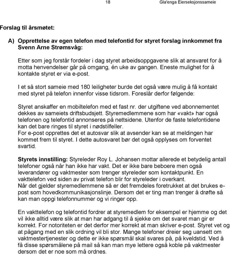 I et så stort sameie med 180 leiligheter burde det også være mulig å få kontakt med styret på telefon innenfor visse tidsrom. Foreslår derfor følgende: Styret anskaffer en mobiltelefon med et fast nr.