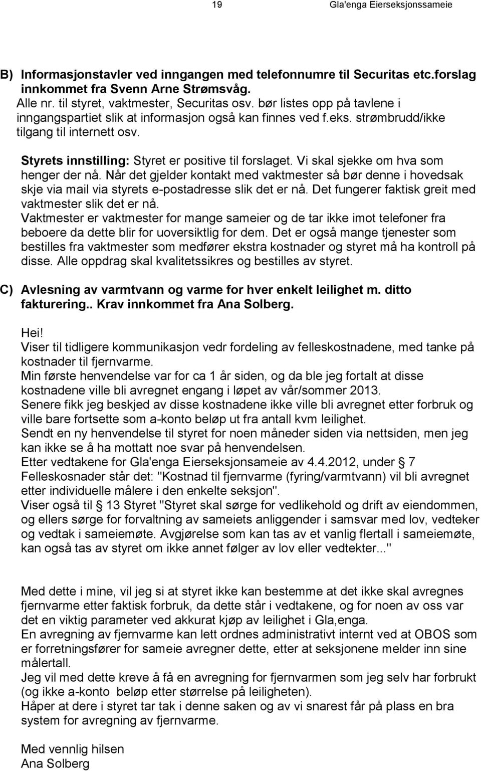 Vi skal sjekke om hva som henger der nå. Når det gjelder kontakt med vaktmester så bør denne i hovedsak skje via mail via styrets e-postadresse slik det er nå.