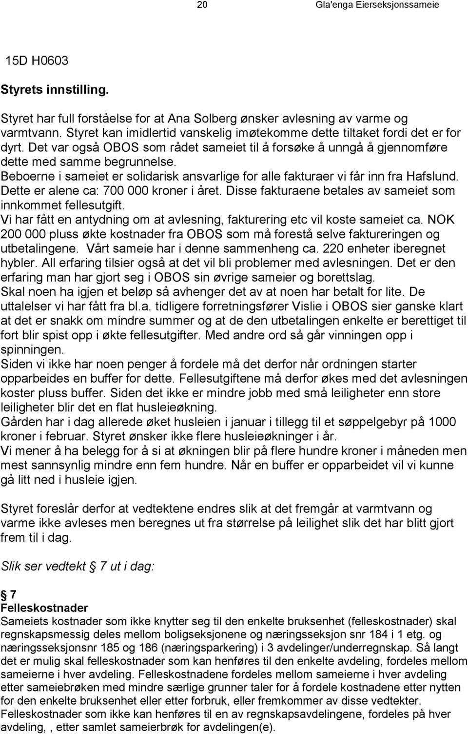 Beboerne i sameiet er solidarisk ansvarlige for alle fakturaer vi får inn fra Hafslund. Dette er alene ca: 700 000 kroner i året. Disse fakturaene betales av sameiet som innkommet fellesutgift.