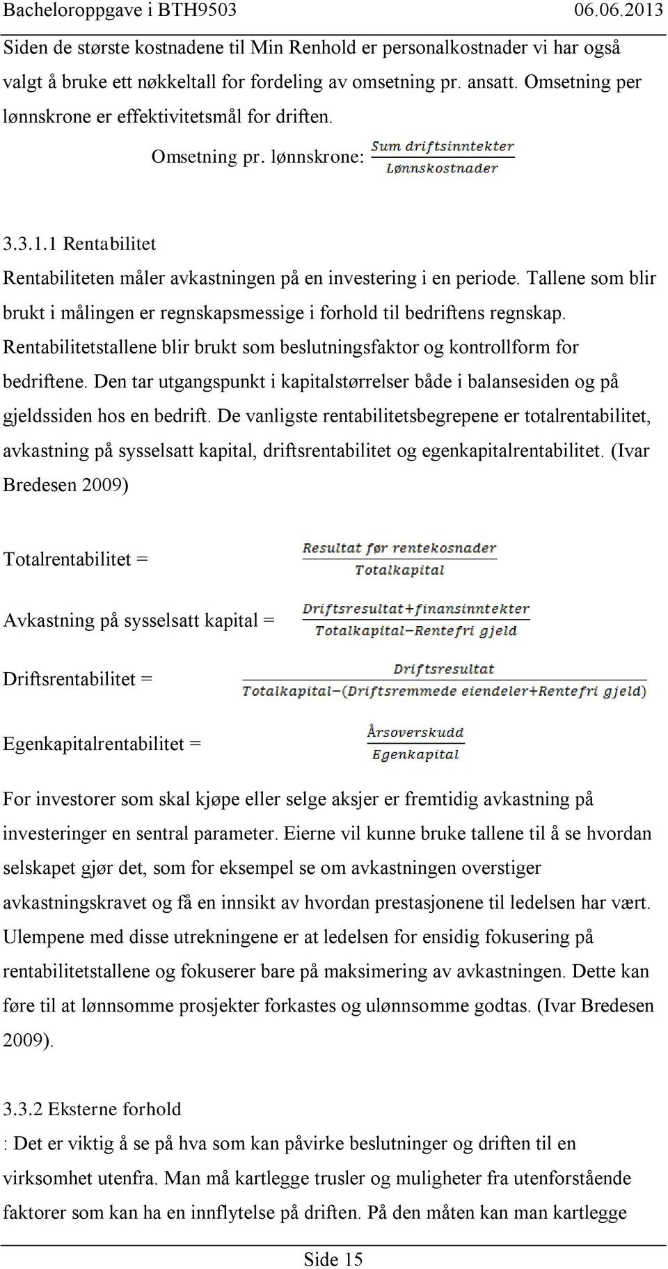 Tallene som blir brukt i målingen er regnskapsmessige i forhold til bedriftens regnskap. Rentabilitetstallene blir brukt som beslutningsfaktor og kontrollform for bedriftene.