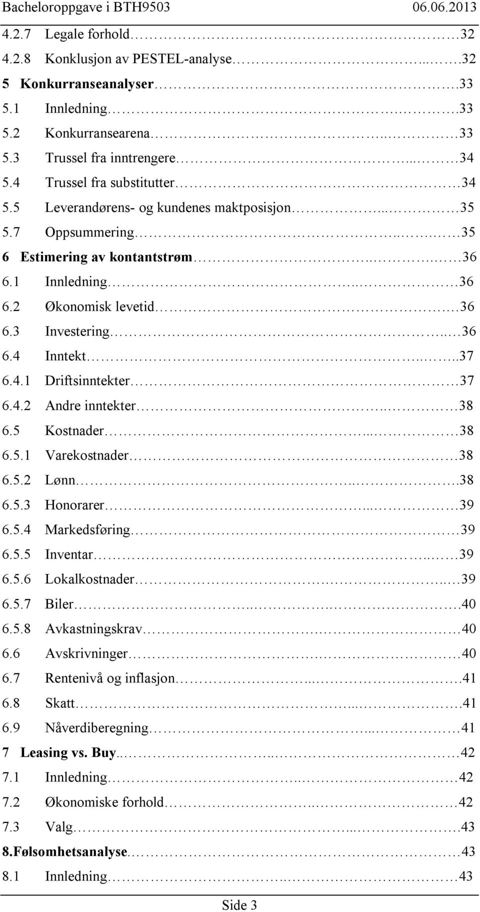 . 36 6.4 Inntekt....37 6.4.1 Driftsinntekter 37 6.4.2 Andre inntekter.. 38 6.5 Kostnader... 38 6.5.1 Varekostnader 38 6.5.2 Lønn...38 6.5.3 Honorarer... 39 6.5.4 Markedsføring 39 6.5.5 Inventar.. 39 6.5.6 Lokalkostnader.