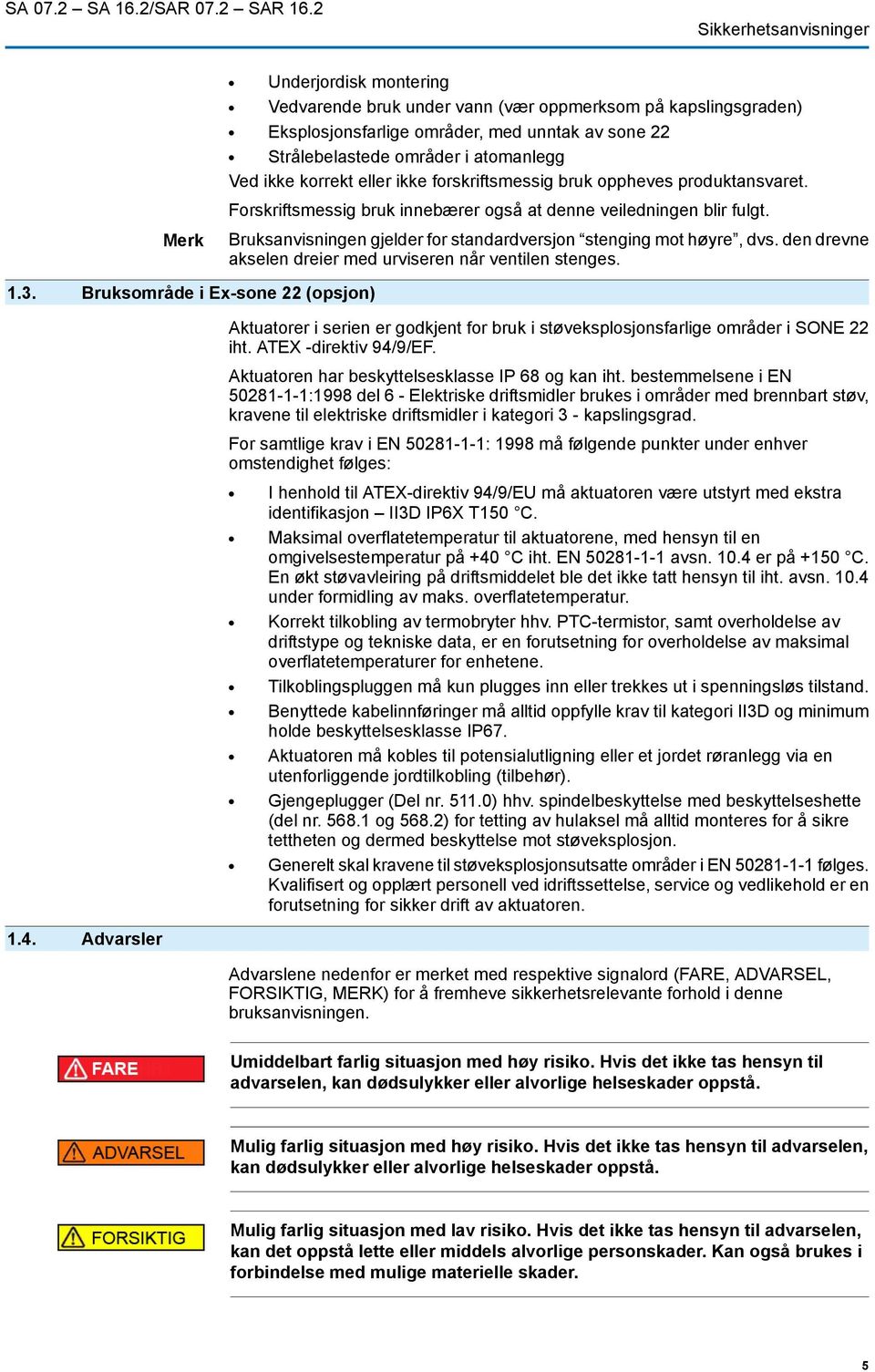 Ved ikke korrekt eller ikke forskriftsmessig bruk oppheves produktansvaret. Forskriftsmessig bruk innebærer også at denne veiledningen blir fulgt.