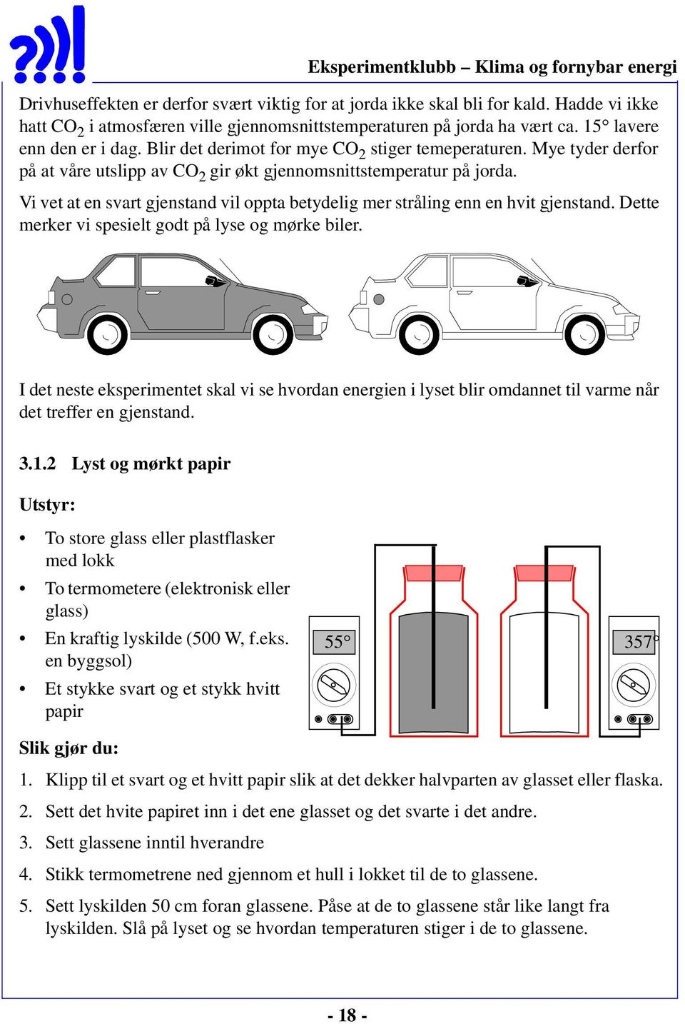 Vi vet at en svart gjenstand vil oppta betydelig mer stråling enn en hvit gjenstand. Dette merker vi spesielt godt på lyse og mørke biler.