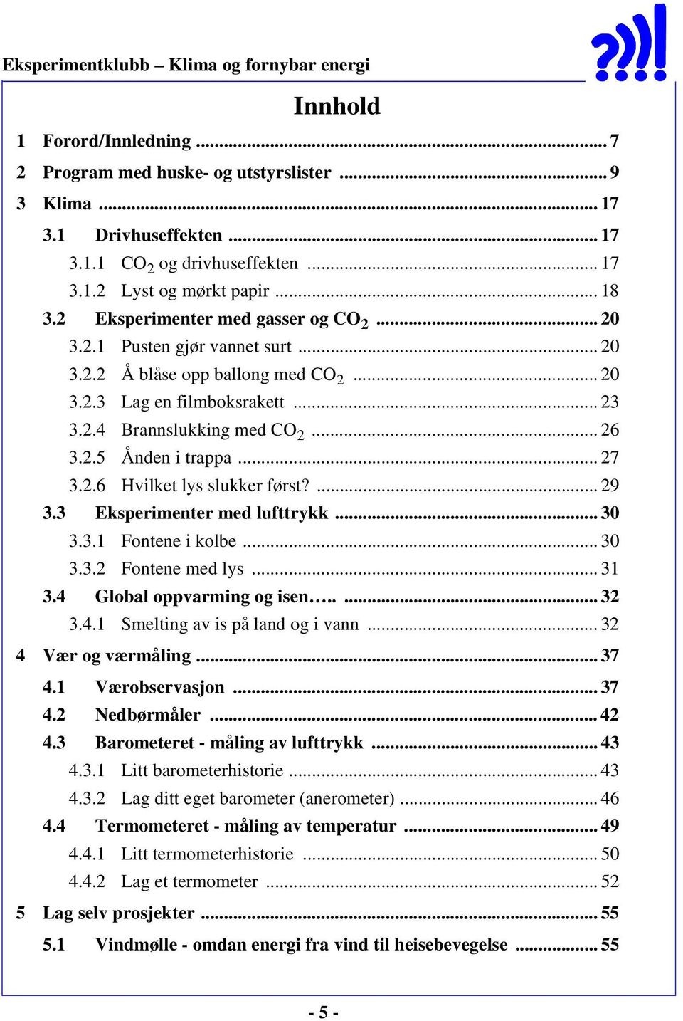 .. 27 3.2.6 Hvilket lys slukker først?... 29 3.3 Eksperimenter med lufttrykk... 30 3.3.1 Fontene i kolbe... 30 3.3.2 Fontene med lys... 31 3.4 Global oppvarming og isen..... 32 3.4.1 Smelting av is på land og i vann.