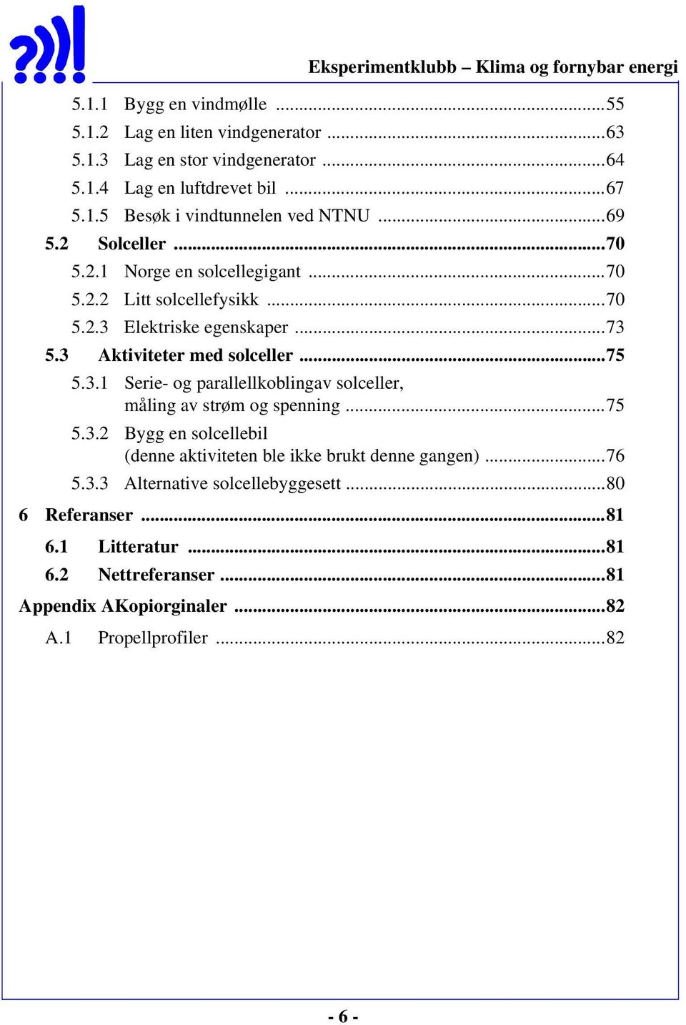 Elektriske egenskaper...73 5.3 Aktiviteter med solceller...75 5.3.1 Serie- og parallellkoblingav solceller, måling av strøm og spenning...75 5.3.2 Bygg en solcellebil (denne aktiviteten ble ikke brukt denne gangen).