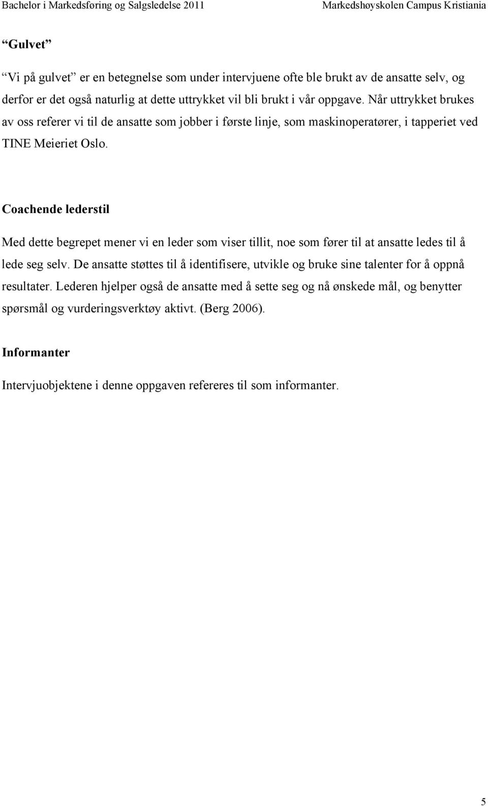 Coachende lederstil Med dette begrepet mener vi en leder som viser tillit, noe som fører til at ansatte ledes til å lede seg selv.