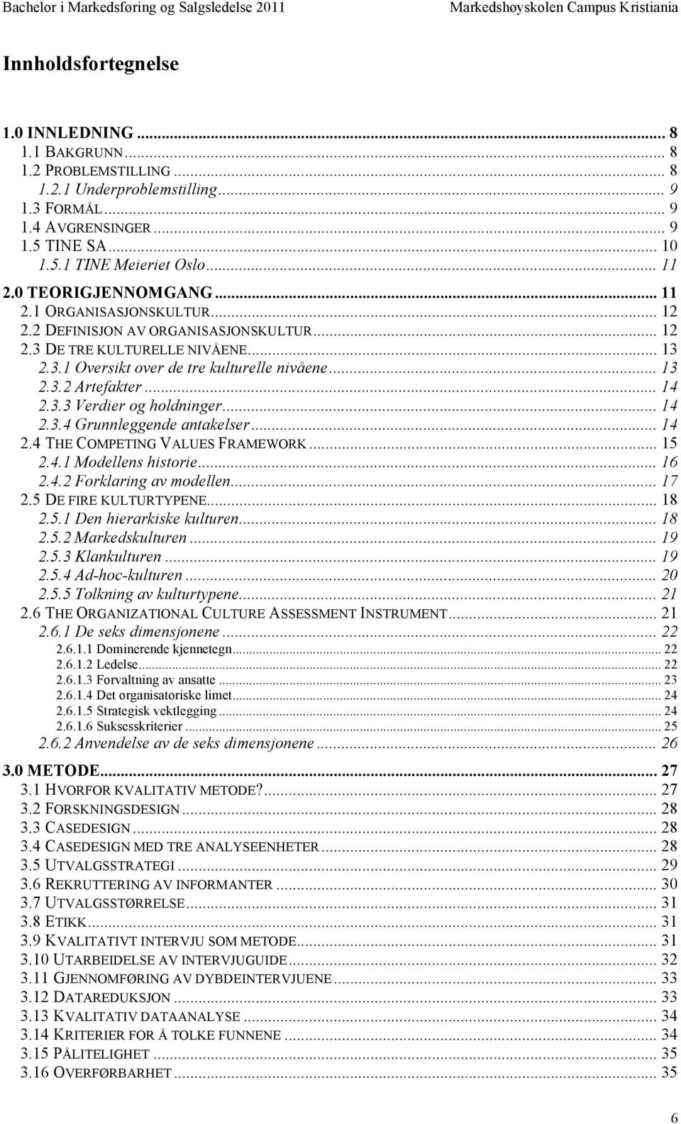 .. 14 2.3.3 Verdier og holdninger... 14 2.3.4 Grunnleggende antakelser... 14 2.4 THE COMPETING VALUES FRAMEWORK... 15 2.4.1 Modellens historie... 16 2.4.2 Forklaring av modellen... 17 2.