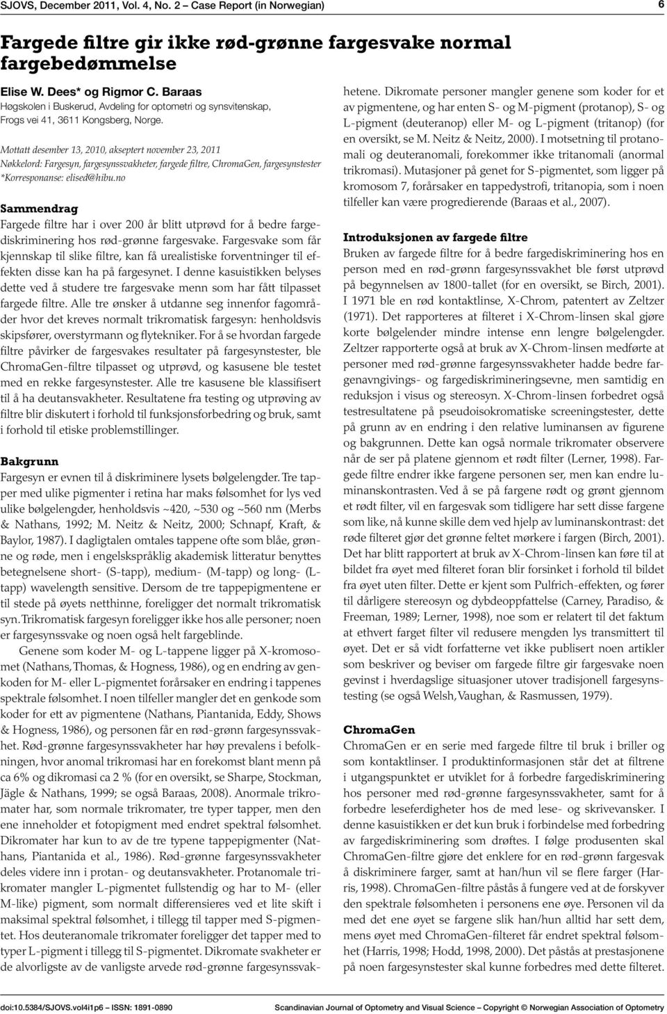 Mottatt desember 13, 2010, akseptert november 23, 2011 Nøkkelord: Fargesyn, fargesynssvakheter, fargede filtre, ChromaGen, fargesynstester *Korresponanse: elised@hibu.