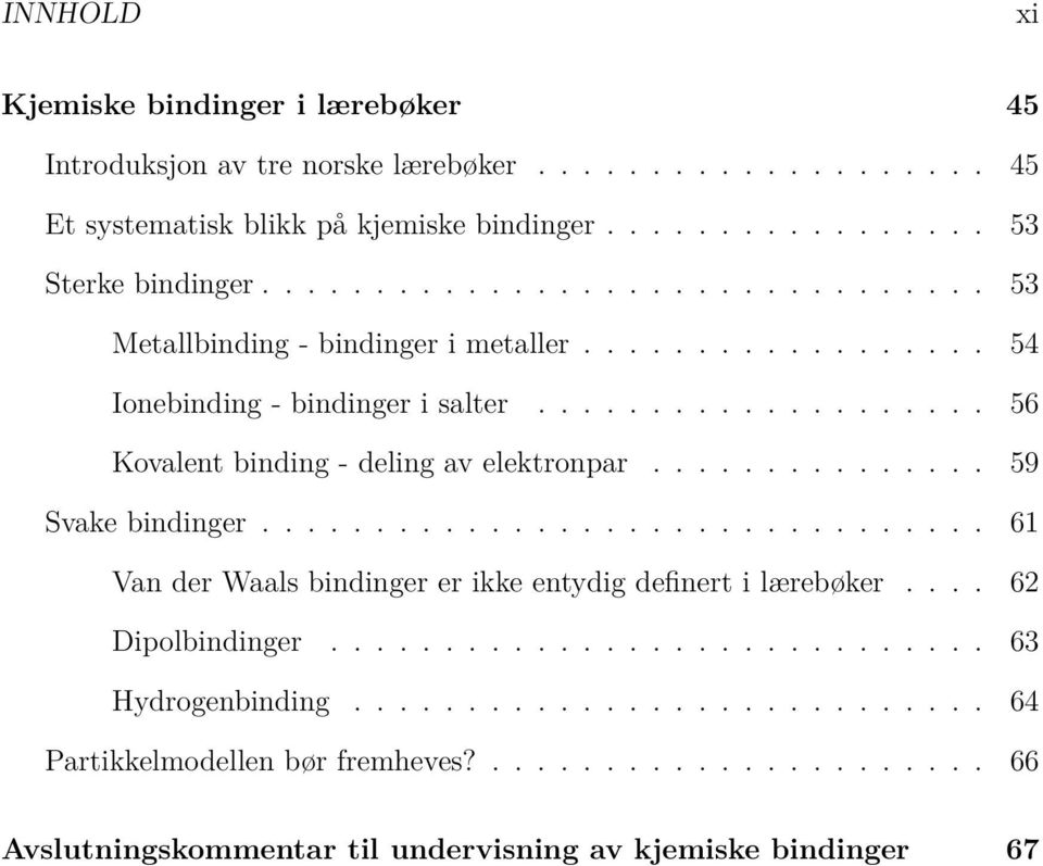 .............. 59 Svake bindinger................................ 61 Van der Waals bindinger er ikke entydig definert i lærebøker.... 62 Dipolbindinger............................. 63 Hydrogenbinding.