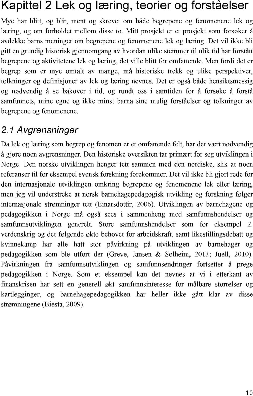 Det vil ikke bli gitt en grundig historisk gjennomgang av hvordan ulike stemmer til ulik tid har forstått begrepene og aktivitetene lek og læring, det ville blitt for omfattende.